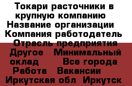 Токари-расточники в крупную компанию › Название организации ­ Компания-работодатель › Отрасль предприятия ­ Другое › Минимальный оклад ­ 1 - Все города Работа » Вакансии   . Иркутская обл.,Иркутск г.